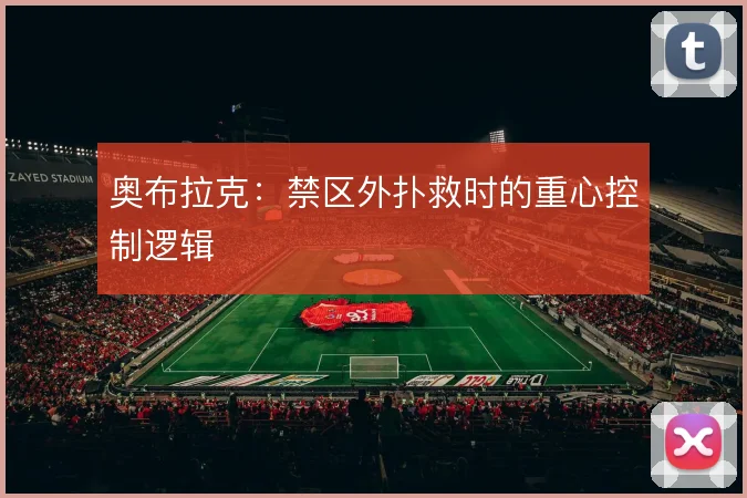 奥布拉克:禁区外扑救时的重心控制逻辑