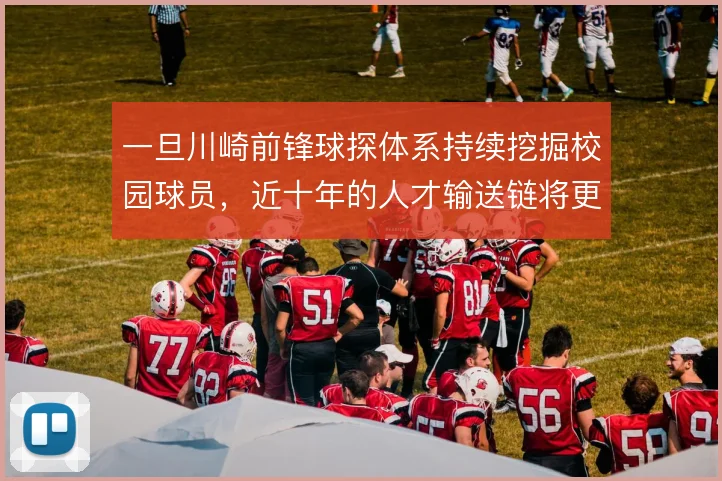 一旦川崎前锋球探体系持续挖掘校园球员，近十年的人才输送链将更难被复制