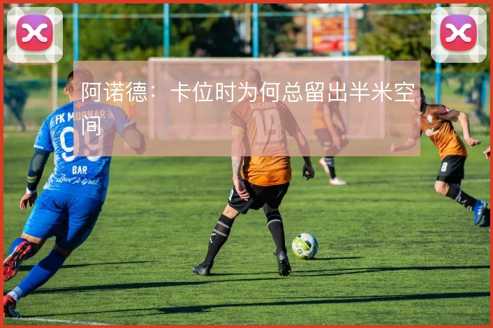 阿诺德:卡位时为何总留出半米空间