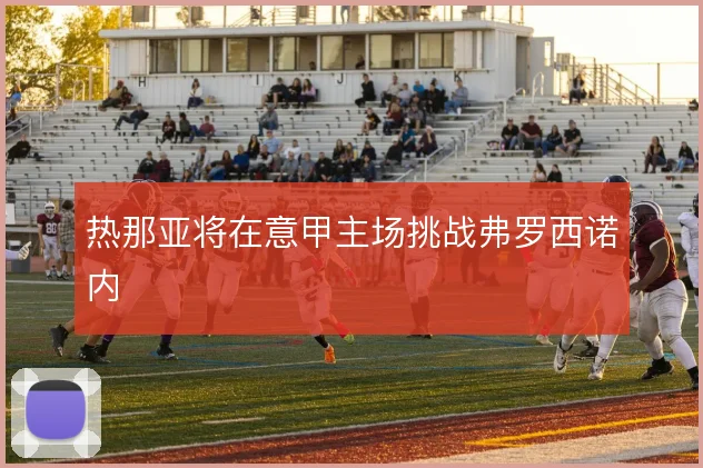 热那亚将在意甲主场挑战弗罗西诺内