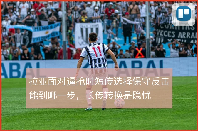 拉亚面对逼抢时短传选择保守反击能到哪一步,长传转换是隐忧