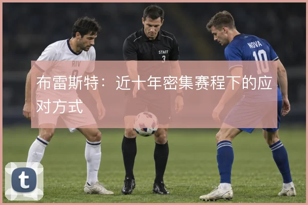 布雷斯特：近十年密集赛程下的应对方式