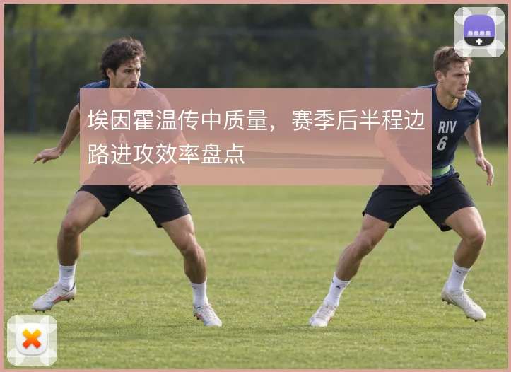 埃因霍温传中质量,赛季后半程边路进攻效率盘点
