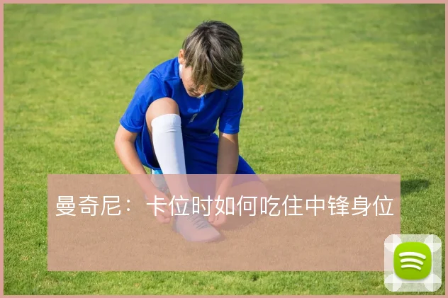 曼奇尼:卡位时如何吃住中锋身位