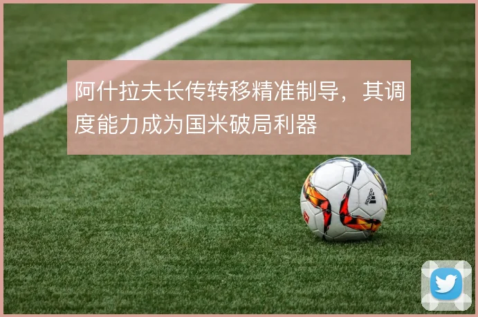 阿什拉夫长传转移精准制导,其调度能力成为国米破局利器