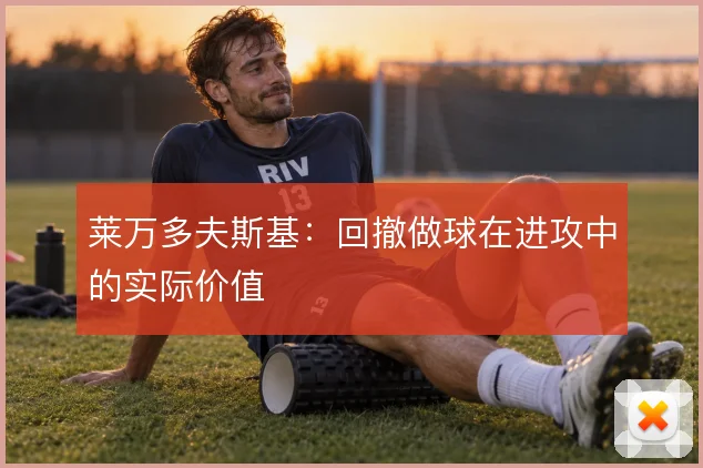 莱万多夫斯基：回撤做球在进攻中的实际价值