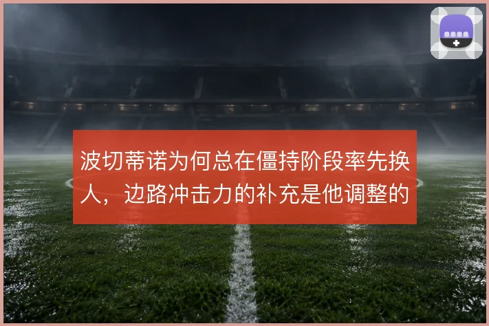 波切蒂诺为何总在僵持阶段率先换人,边路冲击力的补充是他调整的核心逻辑