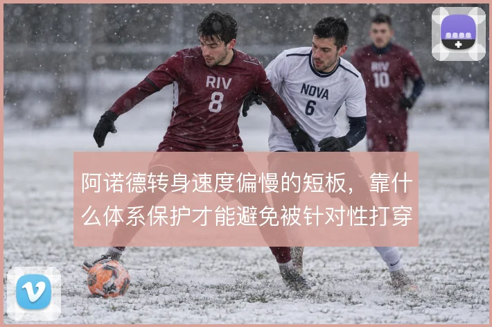 阿诺德转身速度偏慢的短板,靠什么体系保护才能避免被针对性打穿