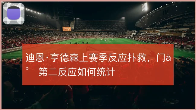 迪恩·亨德森上赛季反应扑救，门将第二反应如何统计